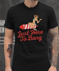 Funny 4th Of July Just Here To Bang Fireworks T Shirt