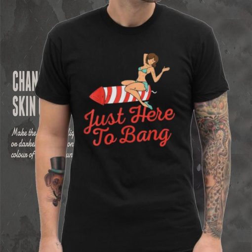Funny 4th Of July Just Here To Bang Fireworks T Shirt