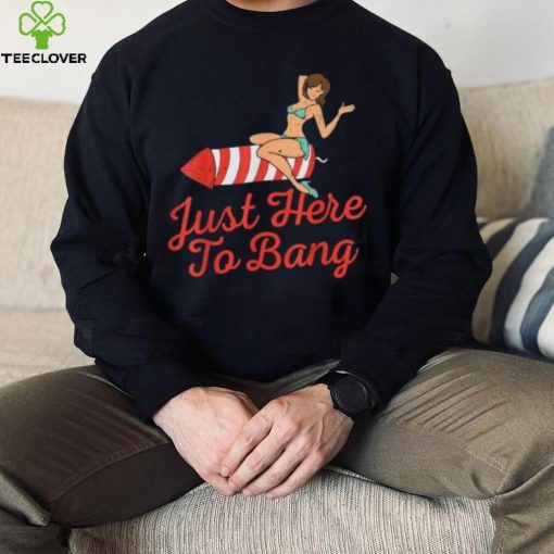 Funny 4th Of July Just Here To Bang Fireworks T Shirt
