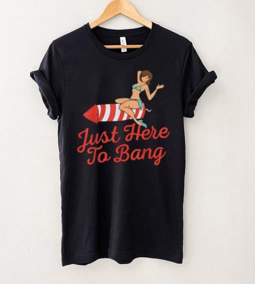 Funny 4th Of July Just Here To Bang Fireworks T Shirt