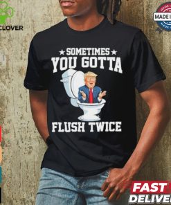 Funny Anti Trump Sometimes You Gotta Flush Twice T Shirt