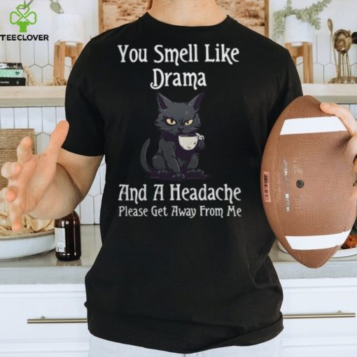 Funny Cat Gift You Smell Like Drama and a Headache T Shirt