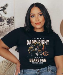 Funny Chicago bears damn right I am a bears fan win or lose shirt