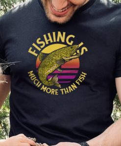 Funny Fishing Is Much More Than Fish Trout Fish Jumping Out Fisherman T Shirt