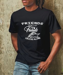 Funny Friends don’t let friends cruise alone shirt