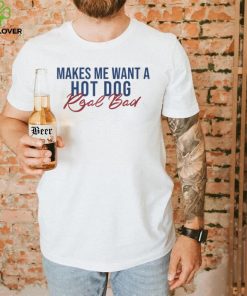 Funny Hot dog Lover tee. Makes Me Want A Hot Dog Real Bad T Shirt