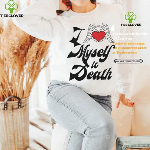 Funny I love myself to death hoodie, sweater, longsleeve, shirt v-neck, t-shirt