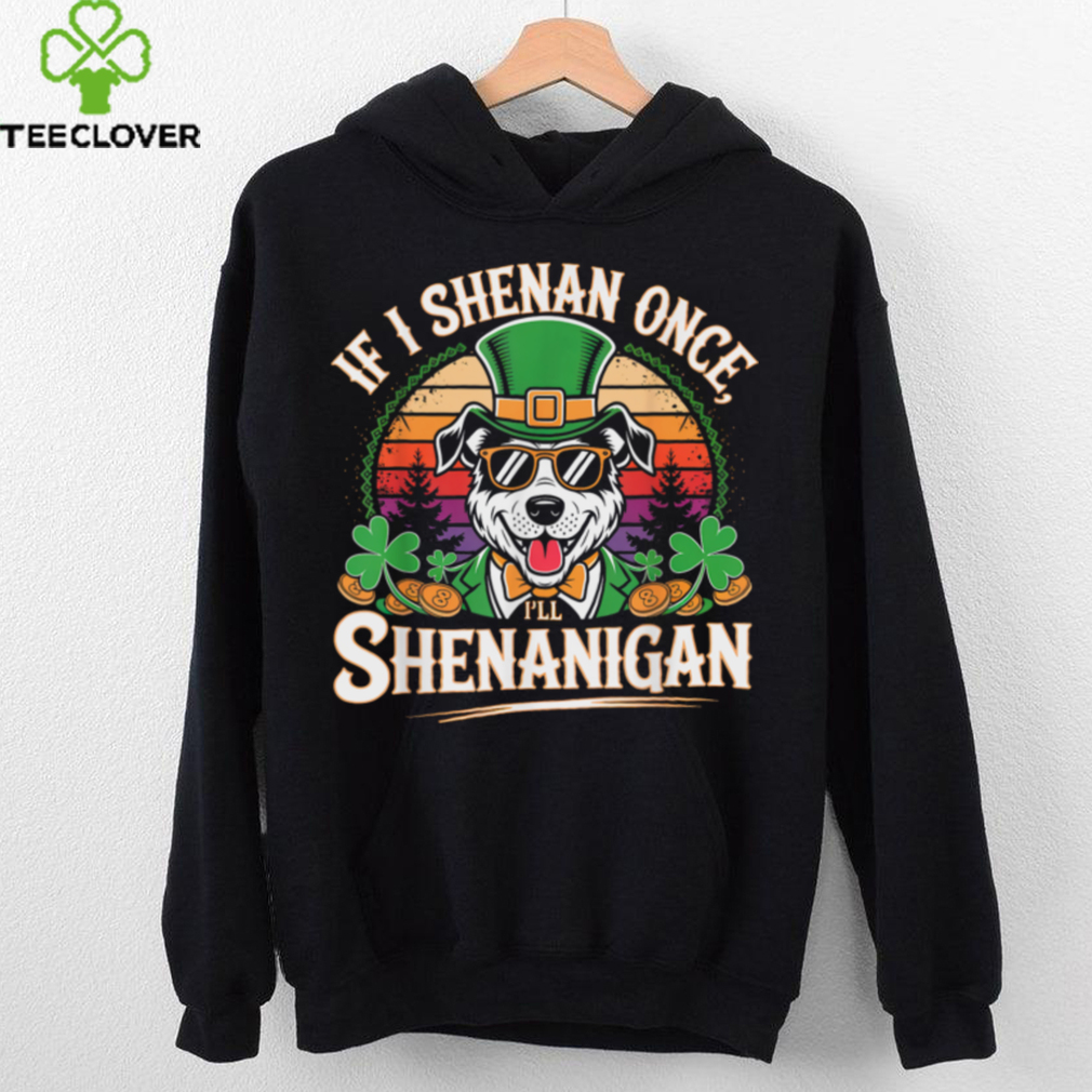 Funny If I Shenan Once I'll Shenanigan Dog St Patricks T Shirt Funny If I Shenan Once I'll Shenanigan Dog St Patricks T Shirt