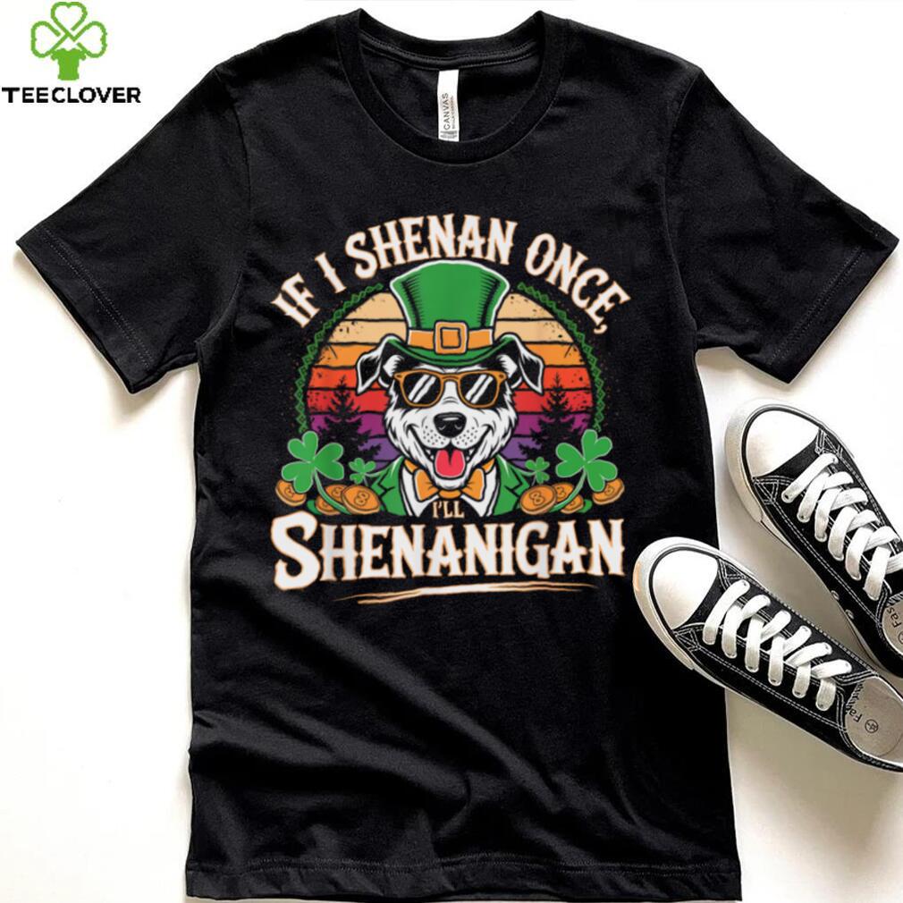 Funny If I Shenan Once I'll Shenanigan Dog St Patricks T Shirt Funny If I Shenan Once I'll Shenanigan Dog St Patricks T Shirt