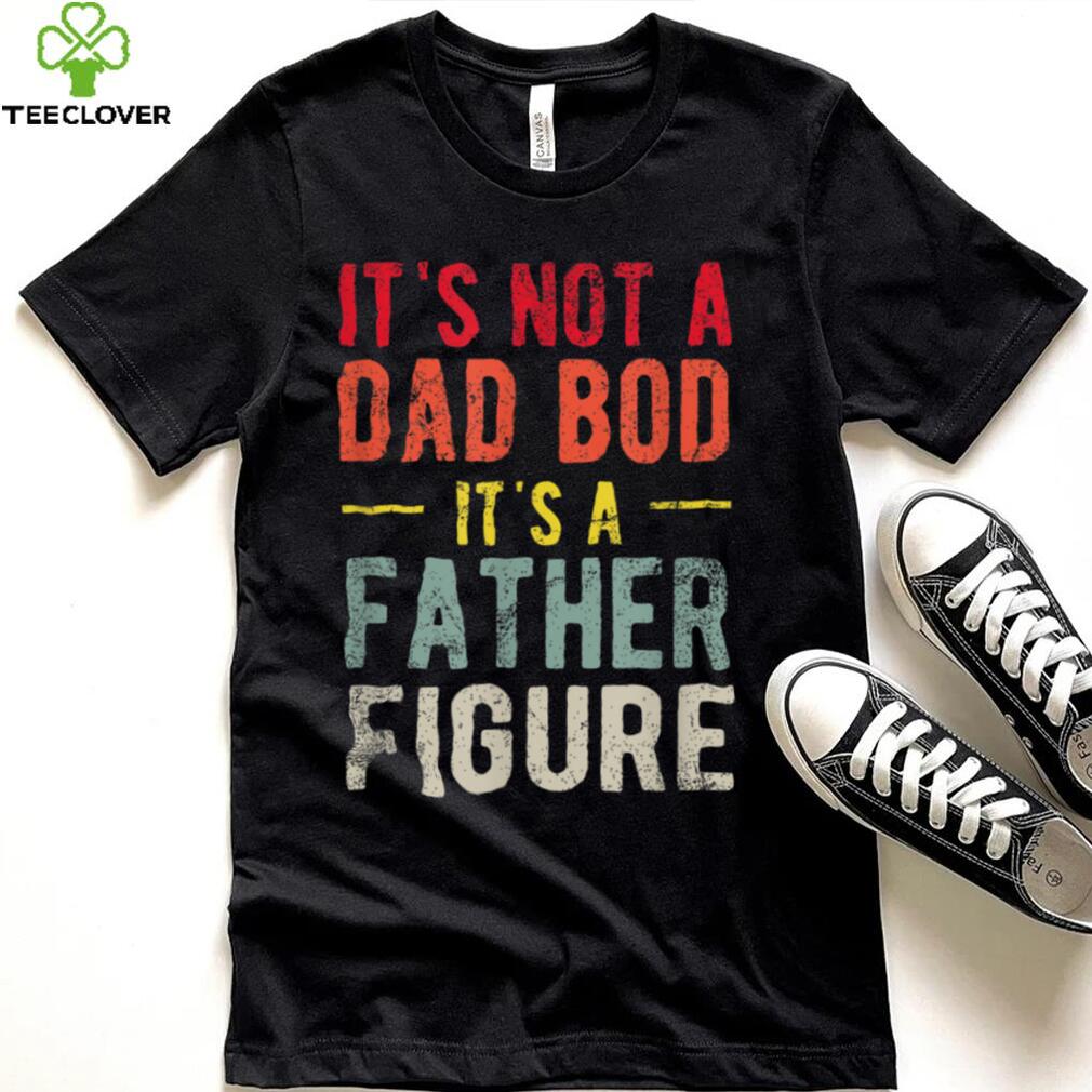 Funny It’s Not A Dad Bod It’s A Father Figure Dad Bod Joke T Shirt Funny It’s Not A Dad Bod It’s A Father Figure Dad Bod Joke T Shirt