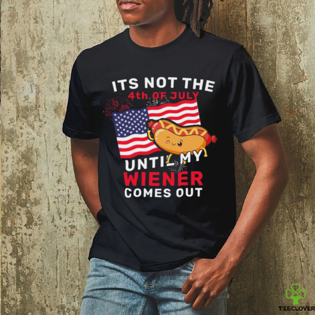 Funny It’s Not The 4th Of July Until My Wiener Comes Out Hot Dog Funny T shirt Funny It’s Not The 4th Of July Until My Wiener Comes Out Hot Dog Funny T shirt