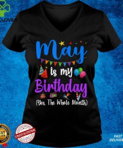 Funny May Bday, May Is My Birthday Yes The Whole Month T Shirt