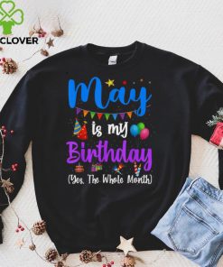Funny May Bday, May Is My Birthday Yes The Whole Month T Shirt