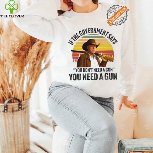 Funny Robert Taylor if the government says you don’t need a gun you need a gun vintage hoodie, sweater, longsleeve, shirt v-neck, t-shirt