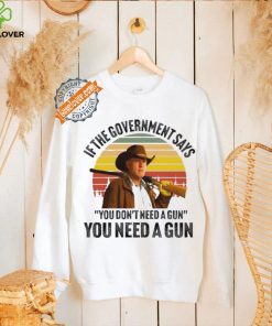 Funny Robert Taylor if the government says you don’t need a gun you need a gun vintage shirt