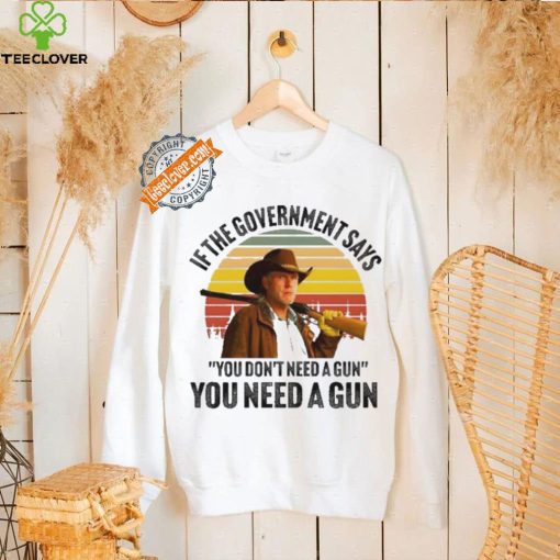 Funny Robert Taylor if the government says you don’t need a gun you need a gun vintage hoodie, sweater, longsleeve, shirt v-neck, t-shirt