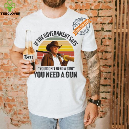 Funny Robert Taylor if the government says you don’t need a gun you need a gun vintage hoodie, sweater, longsleeve, shirt v-neck, t-shirt