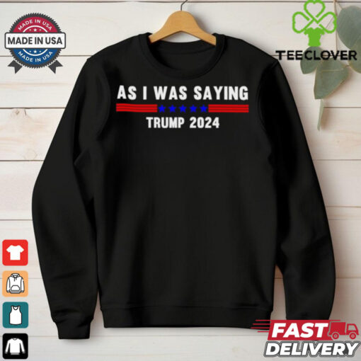 Funny So As I Was Saying Trump 2024 Donald Trump hoodie, sweater, longsleeve, shirt v-neck, t-shirt