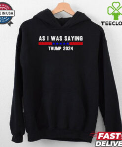 Funny So As I Was Saying Trump 2024 Donald Trump hoodie, sweater, longsleeve, shirt v-neck, t-shirt