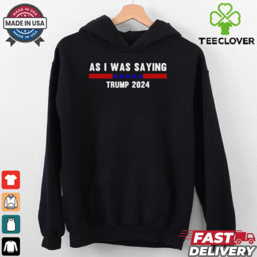 Funny So As I Was Saying Trump 2024 Donald Trump hoodie, sweater, longsleeve, shirt v-neck, t-shirt