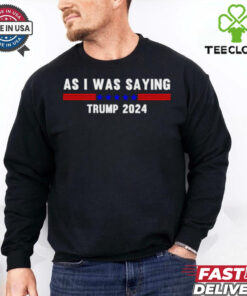 Funny So As I Was Saying Trump 2024 Donald Trump hoodie, sweater, longsleeve, shirt v-neck, t-shirt