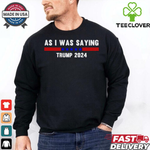 Funny So As I Was Saying Trump 2024 Donald Trump hoodie, sweater, longsleeve, shirt v-neck, t-shirt