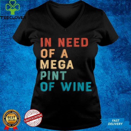 Funny Trendy Sarcastic In Need Of A Mega Pint Of Wine T Shirt