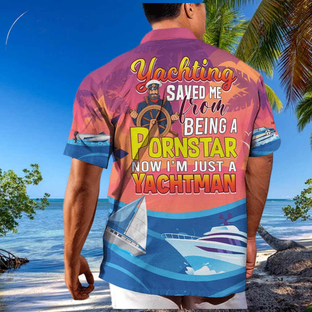 Funny Yachting Saved Me From Being A Pornstar Now I'm Just A Yachtman Hawaiian Shirt Funny Yachting Saved Me From Being A Pornstar Now I'm Just A Yachtman Hawaiian Shirt
