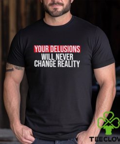 Funny Your delusions will never change reality shirt