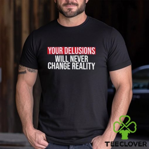 Funny Your delusions will never change reality hoodie, sweater, longsleeve, shirt v-neck, t-shirt