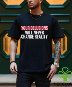 Funny Your delusions will never change reality hoodie, sweater, longsleeve, shirt v-neck, t-shirt