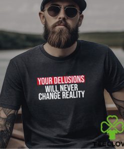 Funny Your delusions will never change reality hoodie, sweater, longsleeve, shirt v-neck, t-shirt