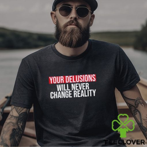 Funny Your delusions will never change reality hoodie, sweater, longsleeve, shirt v-neck, t-shirt