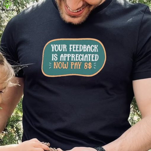 Funny Your feedback is appreciated now pay $8 T Shirt