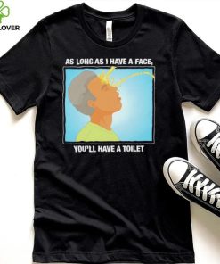 Funny as long as I have a face you’ll have a toilet shirt