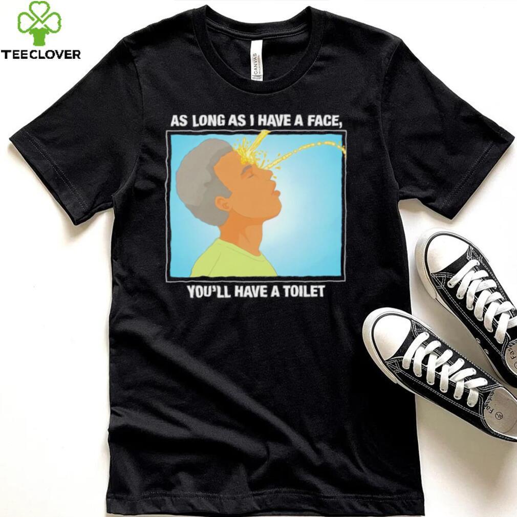 Funny as long as I have a face you’ll have a toilet shirt Funny as long as I have a face you’ll have a toilet shirt