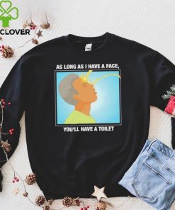 Funny as long as I have a face you’ll have a toilet shirt 1 Funny as long as I have a face you’ll have a toilet shirt