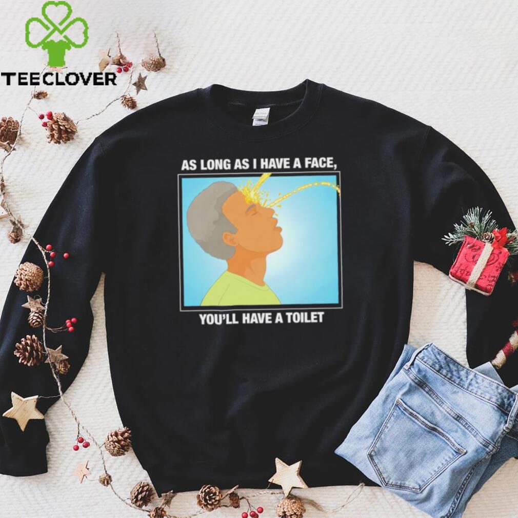 Funny as long as I have a face you’ll have a toilet shirt Funny as long as I have a face you’ll have a toilet shirt