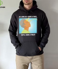 Funny as long as I have a face you’ll have a toilet shirt 2 Funny as long as I have a face you’ll have a toilet shirt