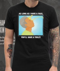 Funny as long as I have a face you’ll have a toilet shirt 3 Funny as long as I have a face you’ll have a toilet shirt