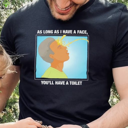 Funny as long as I have a face you’ll have a toilet shirt