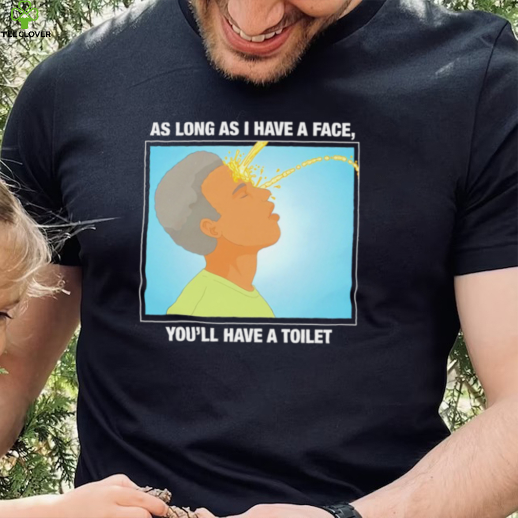 Funny as long as I have a face you’ll have a toilet shirt Funny as long as I have a face you’ll have a toilet shirt
