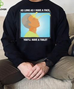 Funny as long as I have a face you’ll have a toilet shirt 5 Funny as long as I have a face you’ll have a toilet shirt