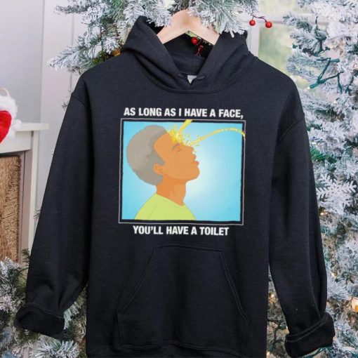 Funny as long as I have a face you’ll have a toilet shirt