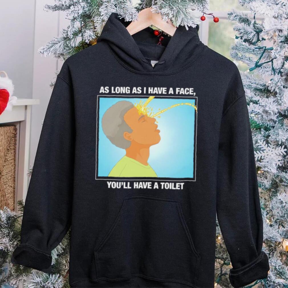 Funny as long as I have a face you’ll have a toilet shirt Funny as long as I have a face you’ll have a toilet shirt