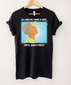 Funny as long as I have a face you’ll have a toilet shirt 7 Funny as long as I have a face you’ll have a toilet shirt