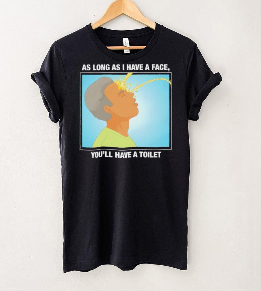Funny as long as I have a face you’ll have a toilet shirt Funny as long as I have a face you’ll have a toilet shirt