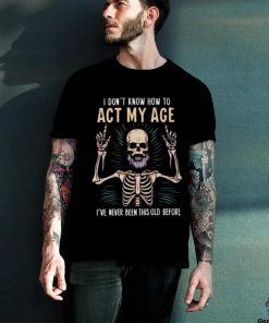 Funny dad skeleton I don’t know how to act my age 2024 shirt