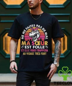 Funny ne me faites pas de mal ma soeur est folle et elle vous frappera au visage tres fort shirt