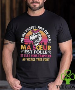 Funny ne me faites pas de mal ma soeur est folle et elle vous frappera au visage tres fort hoodie, sweater, longsleeve, shirt v-neck, t-shirt